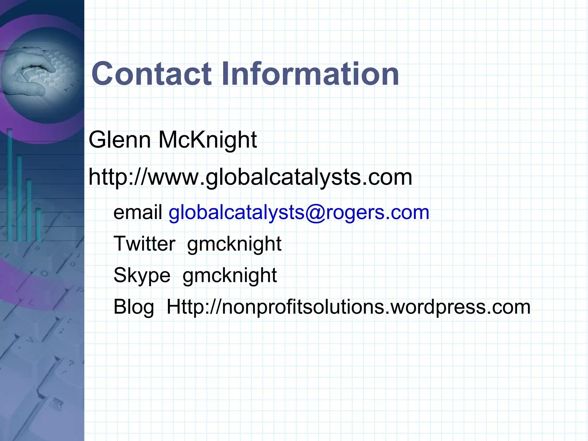 Contact Information Glenn McKnight http://www.globalcatalysts.com email  [email_address] Twitter  gmcknight Skype  gmcknight Blog  Http://nonprofitsolutions.wordpress.com 