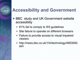Accessibility and Government <ul><li>BBC  study and UK Government website accessiblity </li></ul><ul><ul><li>61% fail to c...