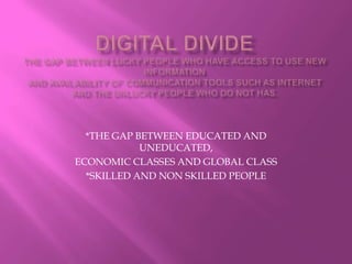 *THE GAP BETWEEN EDUCATED AND
UNEDUCATED,
ECONOMIC CLASSES AND GLOBAL CLASS
*SKILLED AND NON SKILLED PEOPLE

 