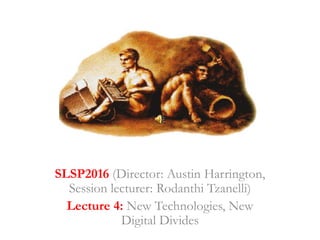 SLSP2016 (Director: Austin Harrington,
Session lecturer: Rodanthi Tzanelli)
Lecture 4: New Technologies, New
Digital Divides
 