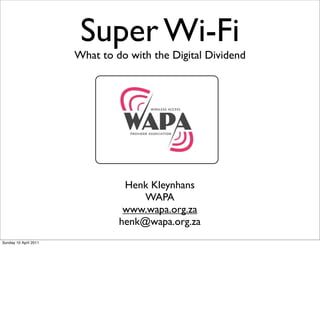 Super Wi-Fi
                       What to do with the Digital Dividend




                                 Henk Kleynhans
                                     WAPA
                                 www.wapa.org.za
                                henk@wapa.org.za
Sunday 10 April 2011
 