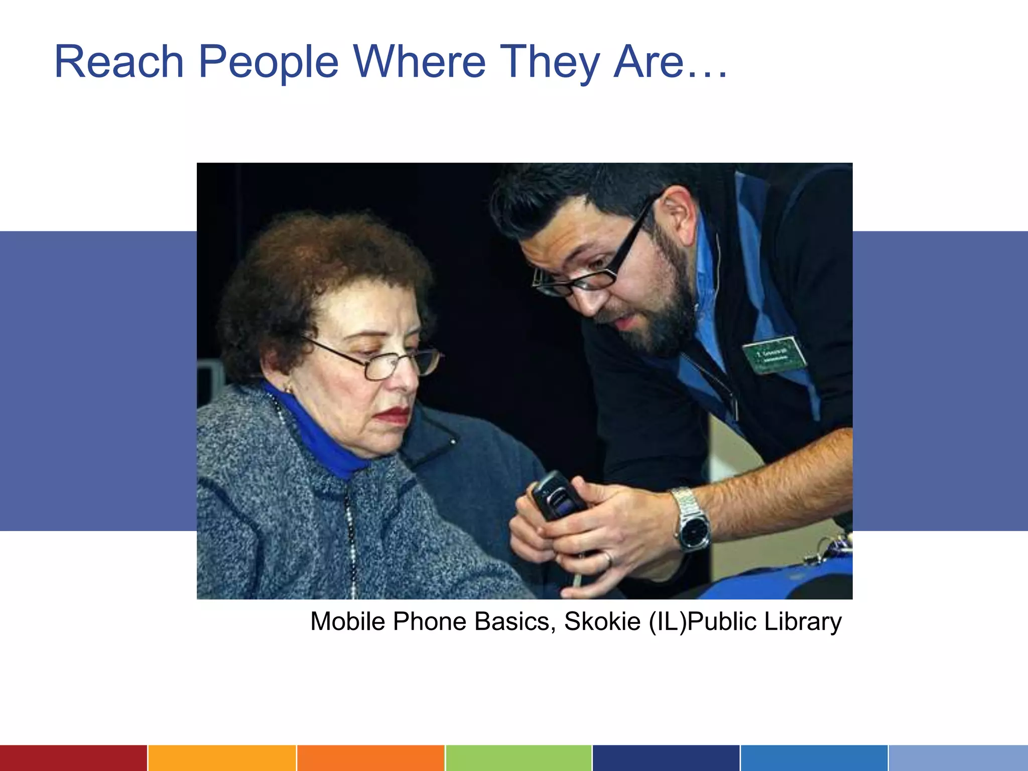 Reach People Where They Are…




          Mobile Phone Basics, Skokie (IL)Public Library
 