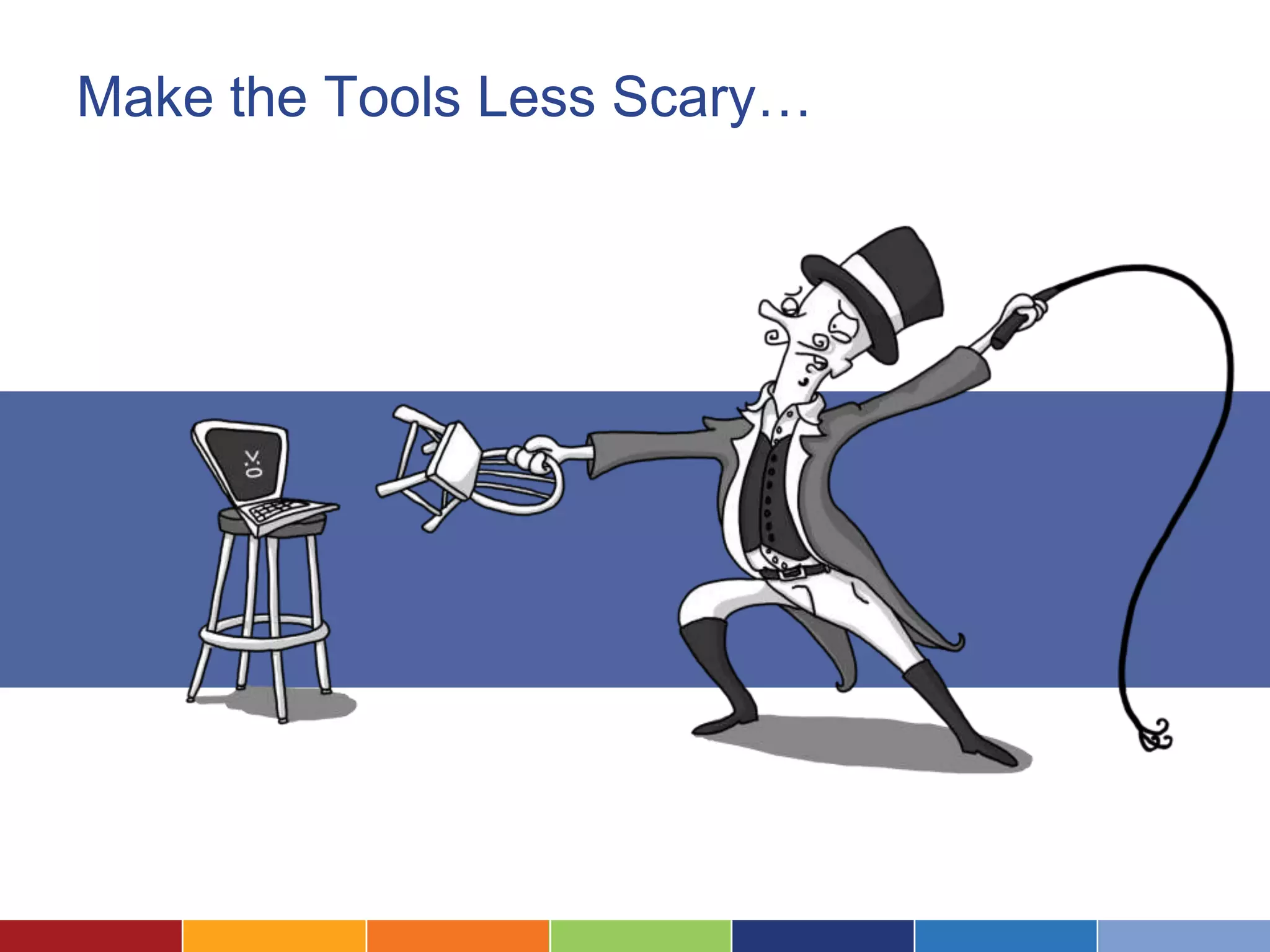 Make the Tools Less Scary…
 