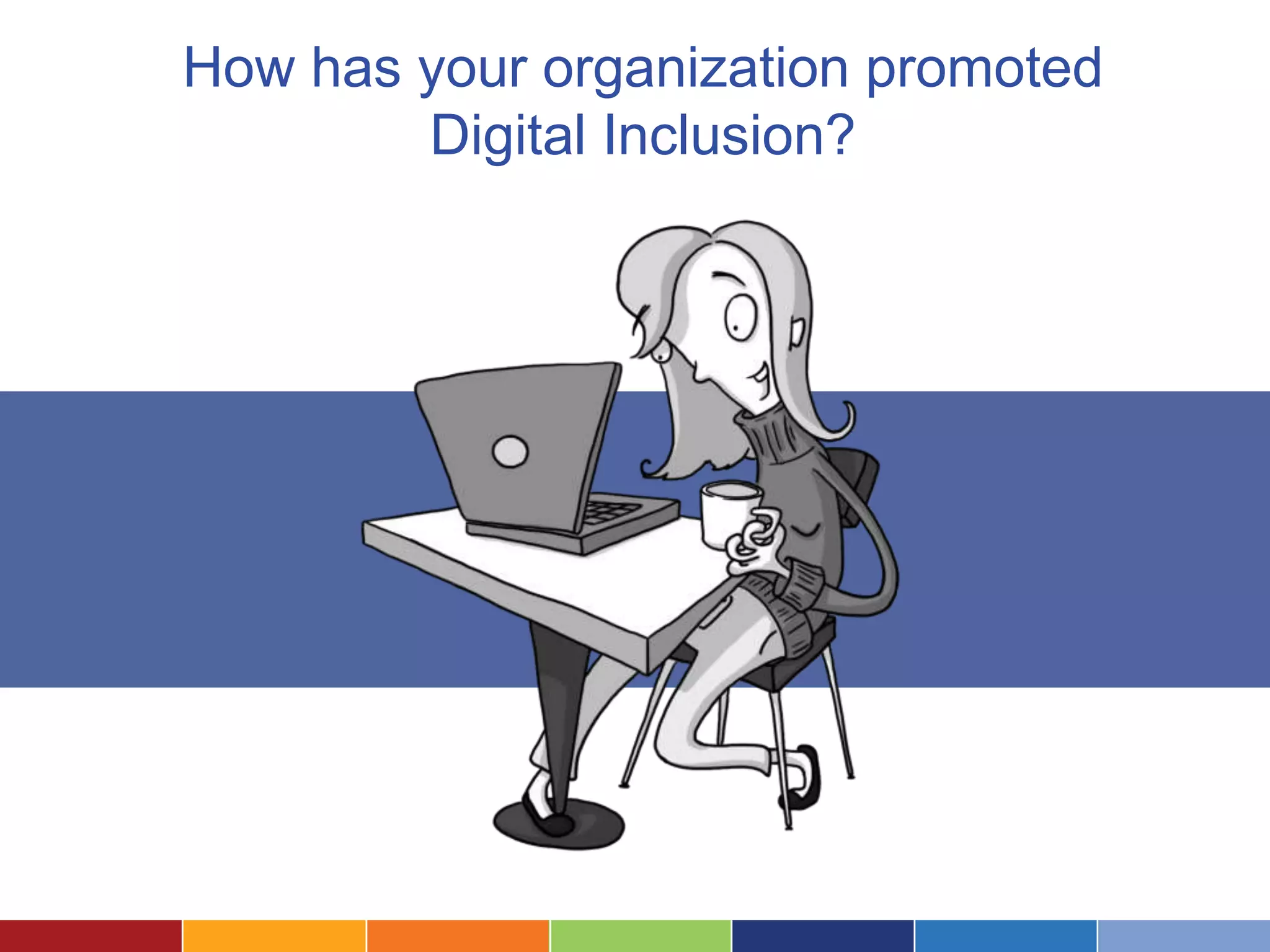 How has your organization promoted
        Digital Inclusion?
 