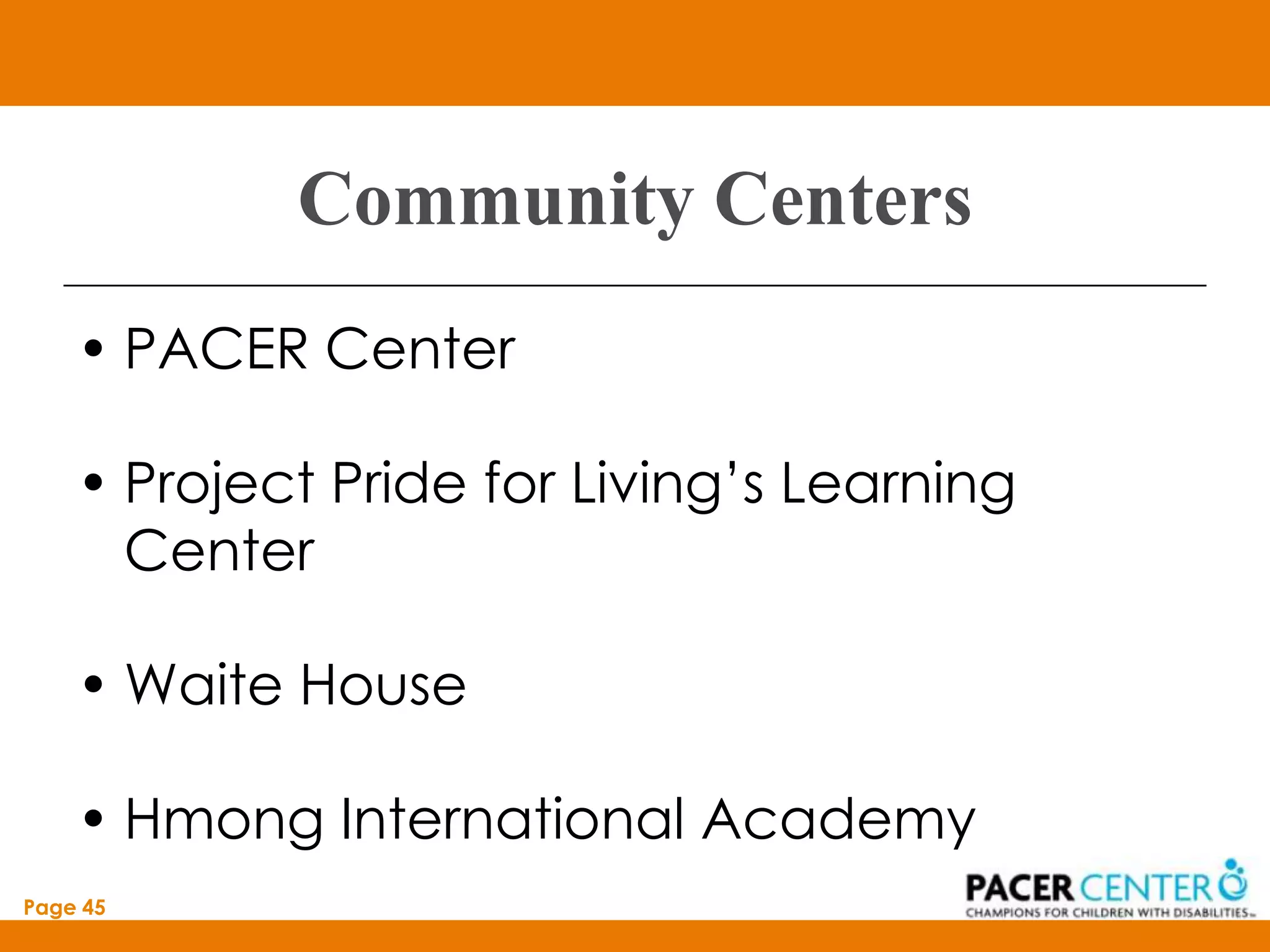 Community Centers
    • PACER Center

    • Project Pride for Living’s Learning
      Center

    • Waite House

    • Hmong International Academy
Page 45
 