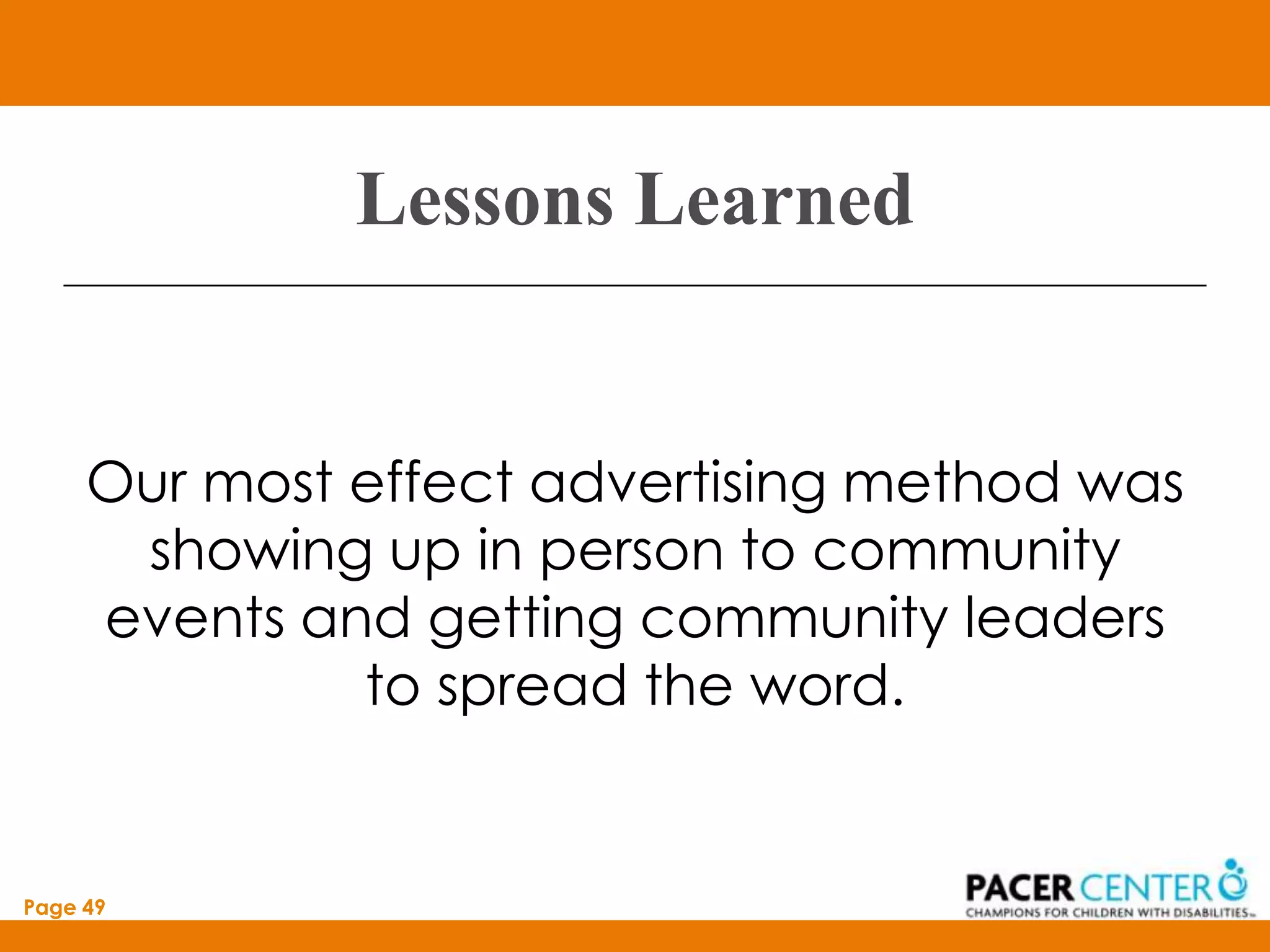 Lessons Learned


     Our most effect advertising method was
      showing up in person to community
     events and getting community leaders
              to spread the word.


Page 49
 