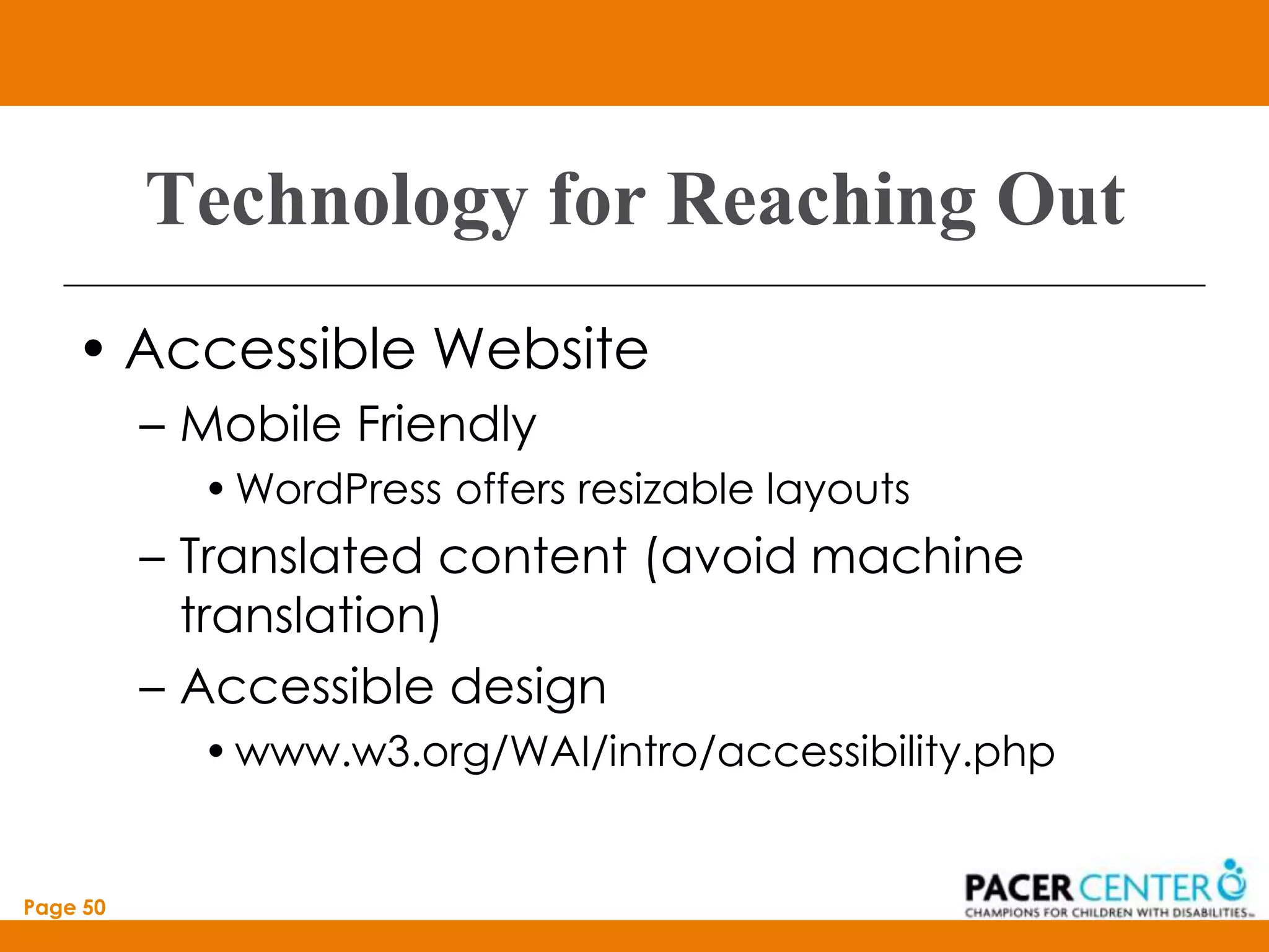 Technology for Reaching Out
    • Accessible Website
          – Mobile Friendly
            • WordPress offers resizable layouts
          – Translated content (avoid machine
            translation)
          – Accessible design
            • www.w3.org/WAI/intro/accessibility.php


Page 50
 