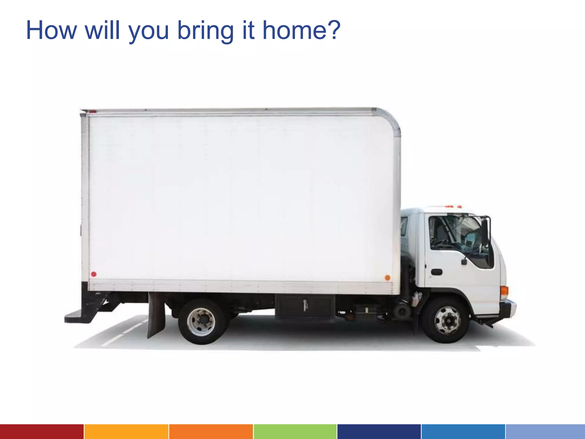 How will you bring it home?
 
