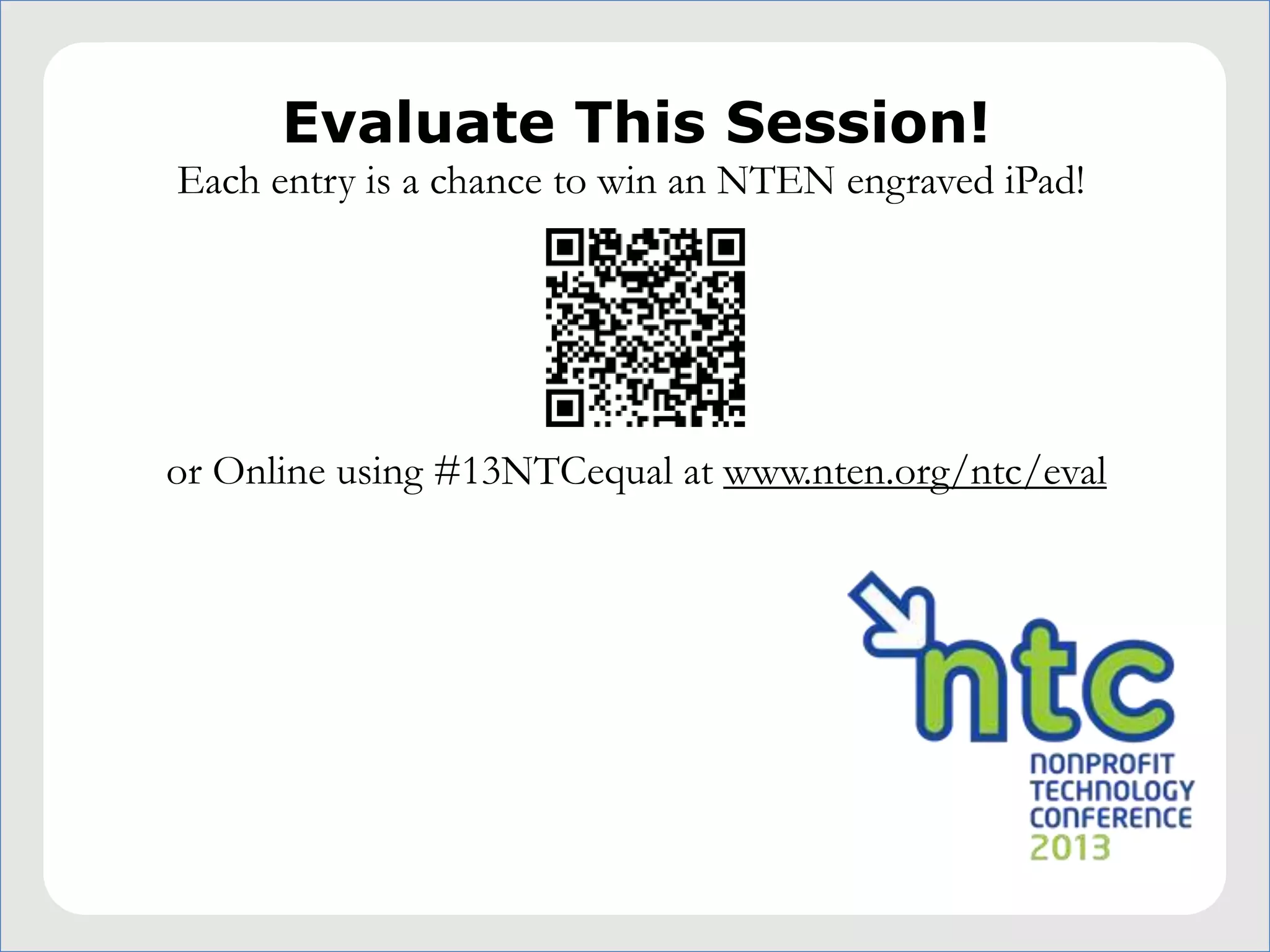 Evaluate This Session!
Each entry is a chance to win an NTEN engraved iPad!




or Online using #13NTCequal at www.nten.org/ntc/eval
 