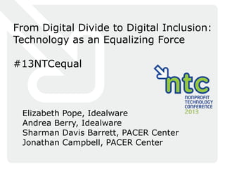 From Digital Divide to Digital Inclusion:
Technology as an Equalizing Force

#13NTCequal



 Elizabeth Pope, Idealware
 Andrea Berry, Idealware
 Sharman Davis Barrett, PACER Center
 Jonathan Campbell, PACER Center
 