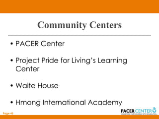 Community Centers
    • PACER Center

    • Project Pride for Living’s Learning
      Center

    • Waite House

    • Hmong International Academy
Page 45
 