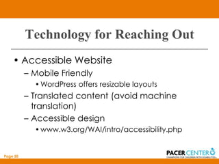 Technology for Reaching Out
    • Accessible Website
          – Mobile Friendly
            • WordPress offers resizable layouts
          – Translated content (avoid machine
            translation)
          – Accessible design
            • www.w3.org/WAI/intro/accessibility.php


Page 50
 