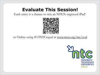 Evaluate This Session!
Each entry is a chance to win an NTEN engraved iPad!




or Online using #13NTCequal at www.nten.org/ntc/eval
 