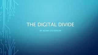 THE DIGITAL DIVIDE
BY ADAM STEVENSON
 