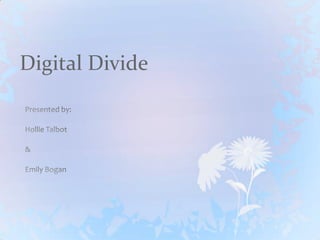 Digital Divide Presented by: Hollie Talbot &  Emily Bogan 