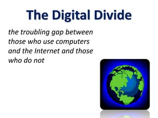 The Digital Divide the troubling gap between those who use computers and the Internet and those who do not 