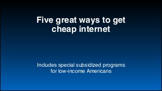 Five great ways to get
cheap internet

Includes special subsidized programs 
for low-income Americans

 