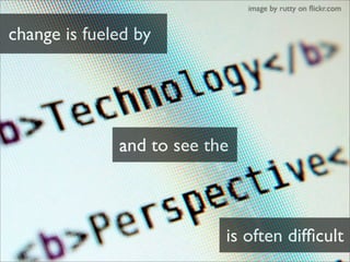 image by rutty on ﬂickr.com


change is fueled by



           It is fueled by
             technology
              and ...