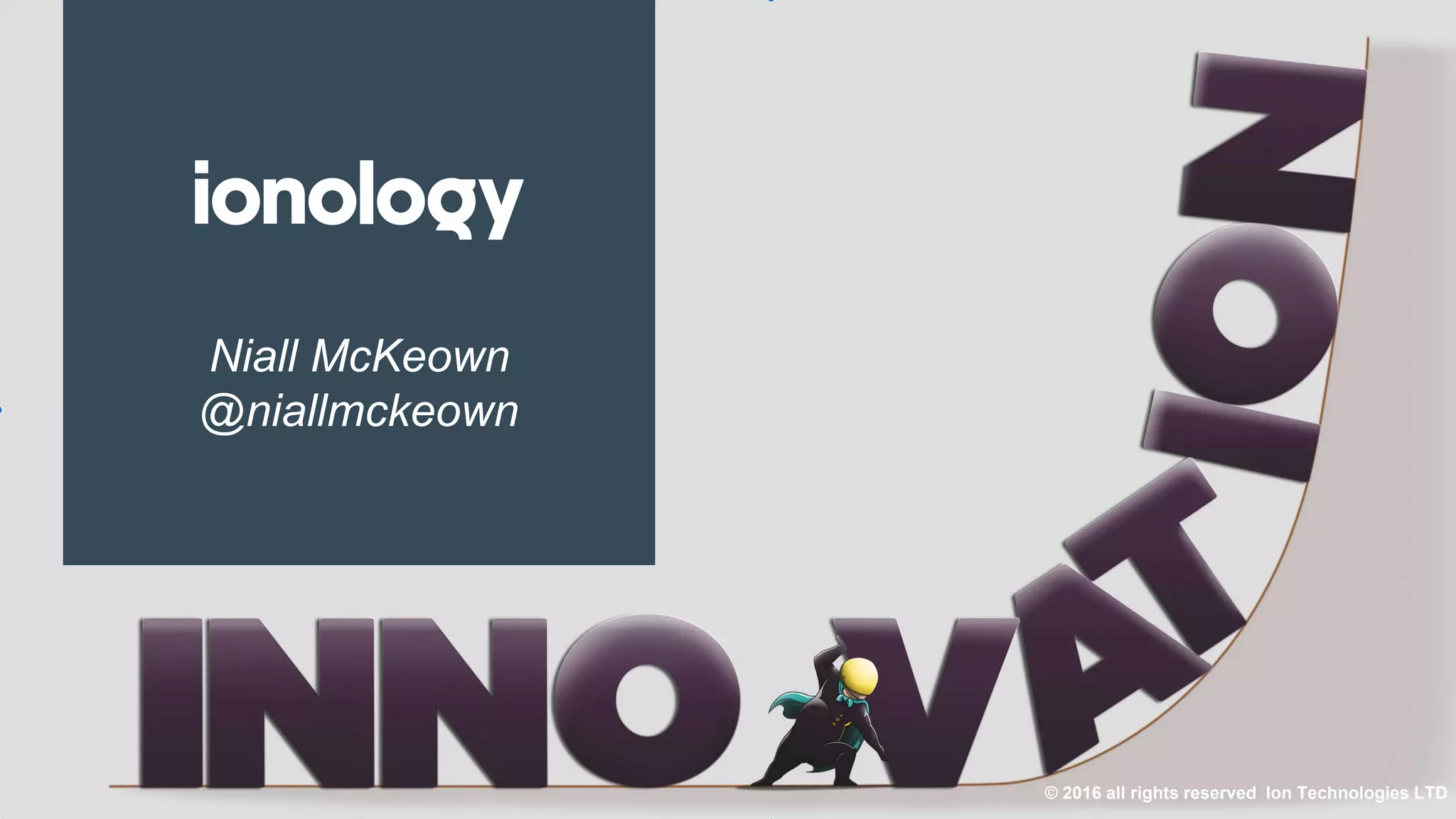 Niall McKeown
@niallmckeown
© 2016 all rights reserved Ion Technologies LTD