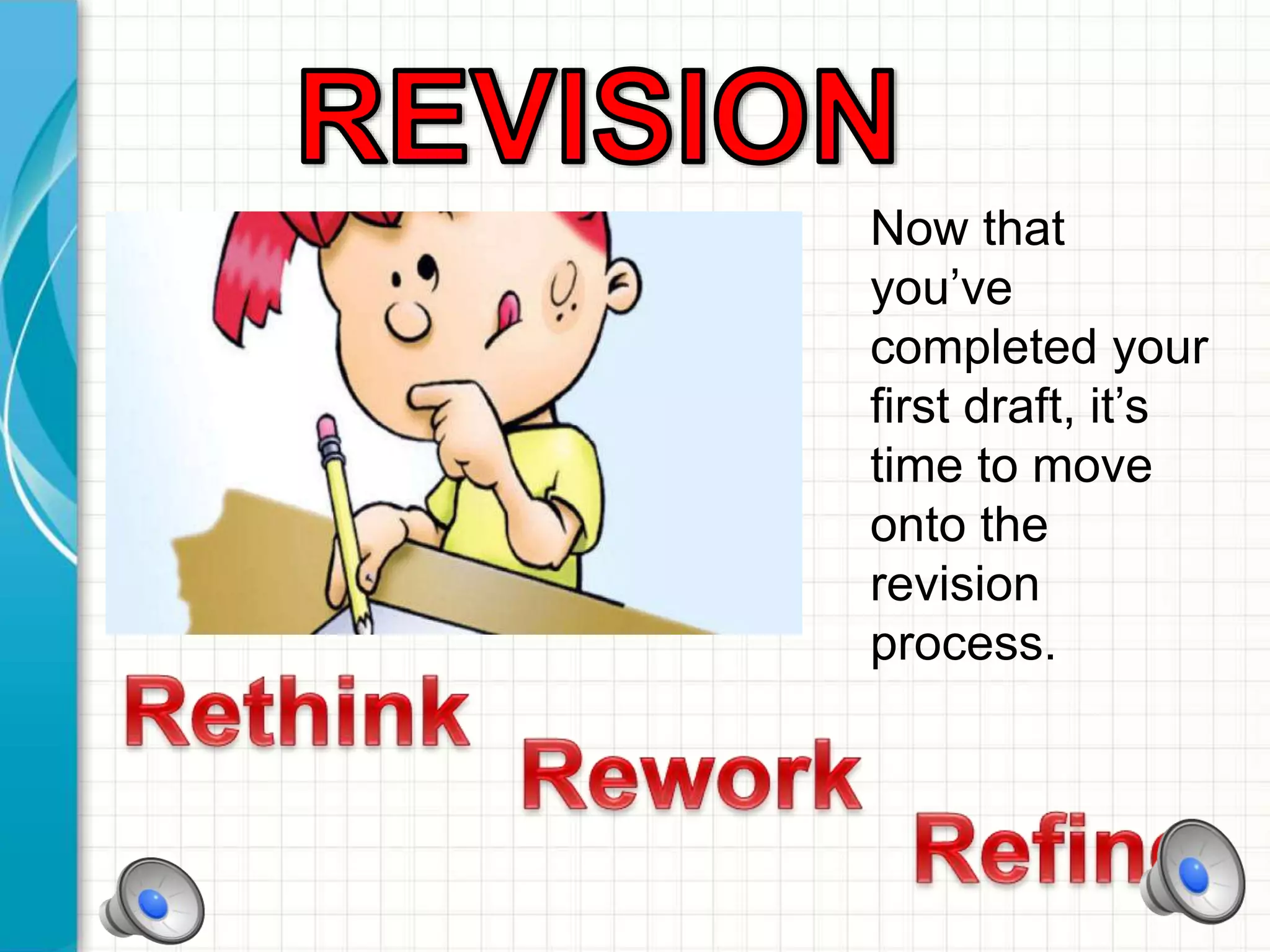 Now that
you’ve
completed your
first draft, it’s
time to move
onto the
revision
process.
 