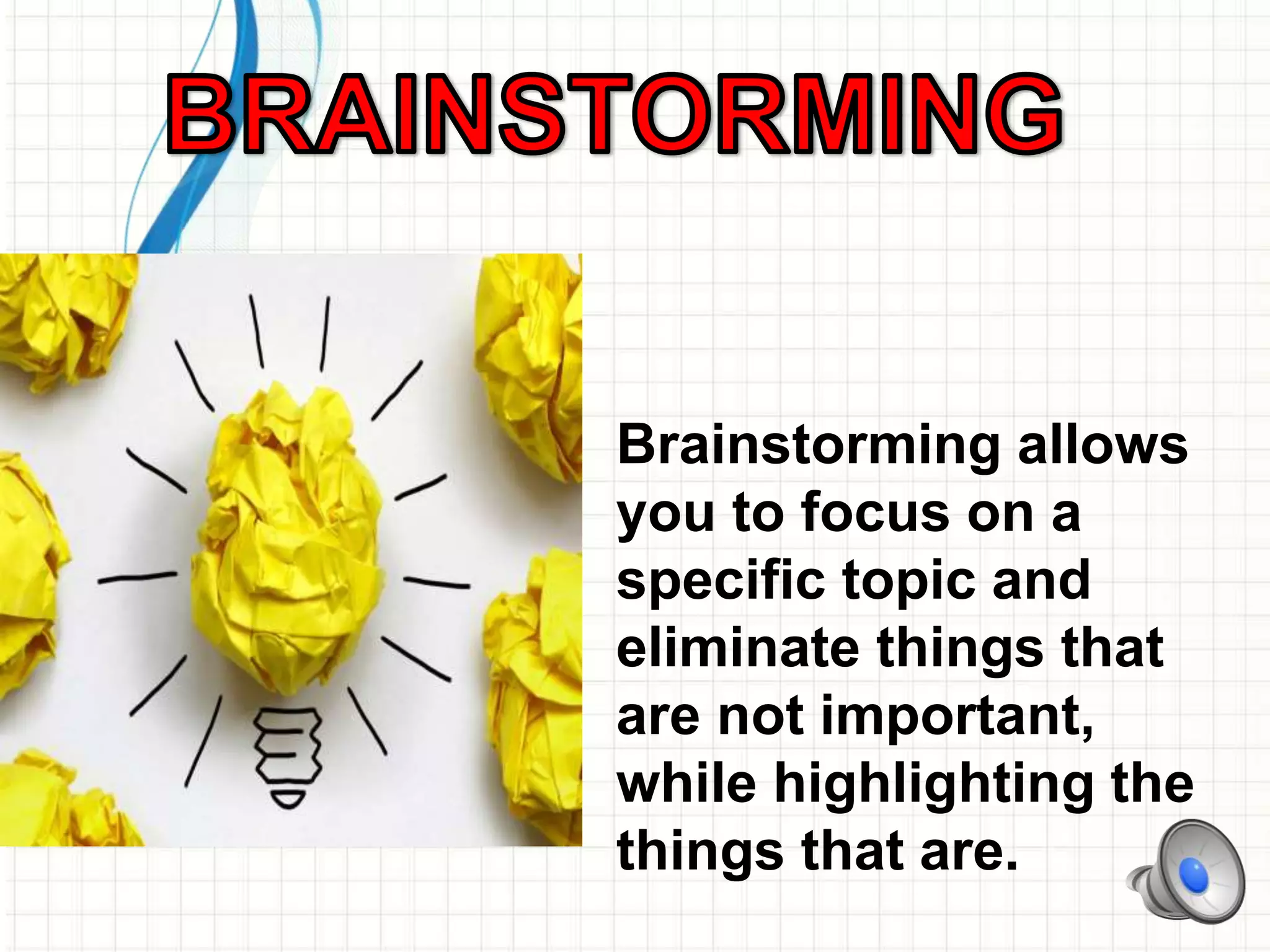 Brainstorming allows
you to focus on a
specific topic and
eliminate things that
are not important,
while highlighting the
things that are.
 