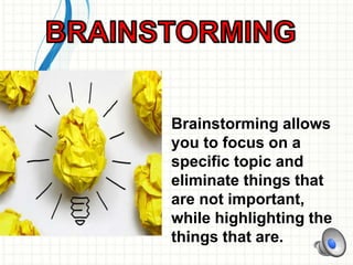 Brainstorming allows
you to focus on a
specific topic and
eliminate things that
are not important,
while highlighting the
things that are.
 