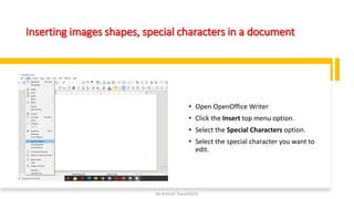 Inserting images shapes, special characters in a document
• Open OpenOffice Writer
• Click the Insert top menu option.
• Select the Special Characters option.
• Select the special character you want to
edit.
By-Amresh Tiwari(SGEI)
 