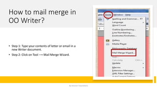 How to mail merge in
OO Writer?
• Step 1: Type your contents of letter or email in a
new Writer document.
• Step 2: Click on Tool ⟶ Mail Merge Wizard.
By-Amresh Tiwari(SGEI)
 