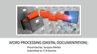 WORD PROCESSING (DIGITAL DOCUMENTATION)
Presented by: Sanjana Mehta
Submitted to: E.R.Garima
 