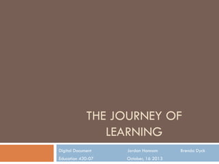 THE JOURNEY OF
LEARNING
Digital Document

Jordan Hannam

Education 430-07

October, 16 2013

Brenda Dyck

 