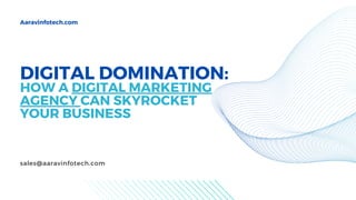 DIGITAL DOMINATION:
HOW A DIGITAL MARKETING
AGENCY CAN SKYROCKET
YOUR BUSINESS
Aaravinfotech.com
sales@aaravinfotech.com
 
