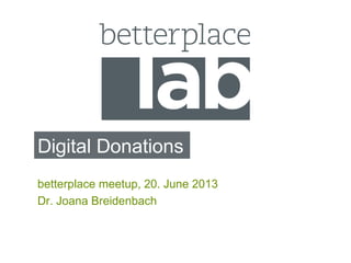Digital Donations
betterplace meetup, 20. June 2013
Dr. Joana Breidenbach
 