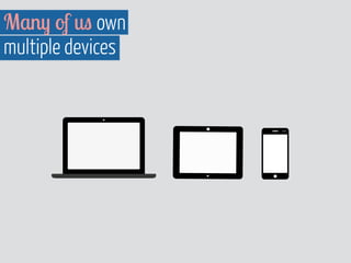 Many of us own 
multiple devices 
 