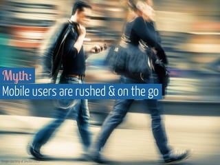 Myth: 
Mobile users are rushed & on the go 
Image courtesy of Shutterstock 
 