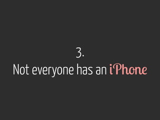 3. 
Not everyone has an iPhone 
 