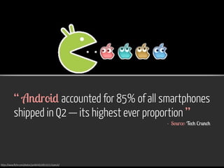 “ Android accounted for 85% of all smartphones 
shipped in Q2 — its highest ever proportion ” 
- Source: Tech Crunch 
https://www.flickr.com/photos/jantik/4620819221/sizes/o/ 
 