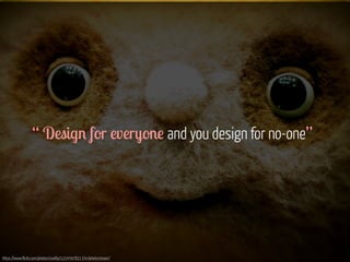 “ Design for everyone and you design for no-one” 
https://www.flickr.com/photos/coofdy/12245978213/in/photostream/ 
 