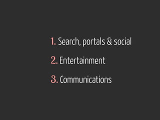 1. Search, portals  social 
2. Entertainment 
3. Communications 
 