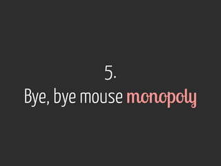 5. 
Bye, bye mouse monopoly 
 