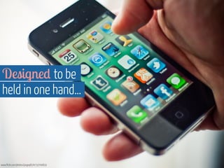 Designed to be 
held in one hand… 
www.flickr.com/photos/jorgeq82/4732700819 
 