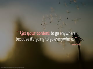 “ Get your content to go anywhere, 
because it’s going to go everywhere. ” 
www.flickr.com/photos/mirafoto/494444094 
- Brad Frost 
 