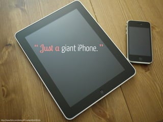 “ Just a giant iPhone. ” 
https://www.flickr.com/photos/bfishadow/4604166391 
 