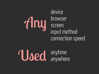 device 
browser 
screen 
input method 
connection speed 
Any 
Used anytime 
anywhere 
 