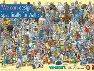 We can design 
specifically for Wall•E 
www.robotshop.com/blog/where-is-wall-e-1391 
 