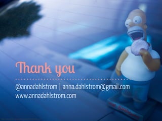 Thank you 
@annadahlstrom | anna.dahlstrom@gmail.com 
www.annadahlstrom.com 
https://www.flickr.com/photos/justinwkern/8634075222 
