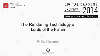 The Rendering Technology of
Lords of the Fallen
Philip Hammer
 