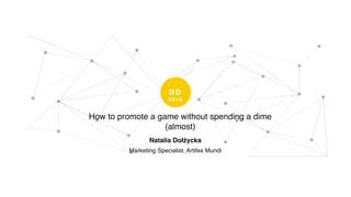 D D
2 0 1 6
How to promote a game without spending a dime
(almost)
Natalia Dołżycka
Marketing Specialist, Artifex Mundi
 