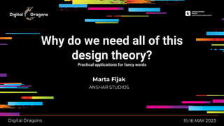 Why do we need all of this
design theory?
Practical applications for fancy words
15-16 MAY 2023
Marta Fijak
ANSHAR STUDIOS
Digital Dragons
 