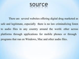 There are several websites offering digital drug marketed as
safe and legitimate, especially there is no law criminalizing listen
to audio files in any country around the world. ether across
platforms through applications for mobile phones or through
programs that run on Windows, Mac and other audio files.
 