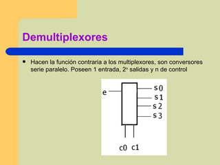 Demultiplexores Hacen la función contraria a los multiplexores, son conversores serie paralelo. Poseen 1 entrada, 2 n  salidas y n de control  